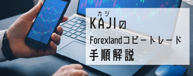 KAJIのForexland(フォレックスランド)コピートレード手順解説